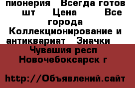 1.1) пионерия : Всегда готов ( 1 шт ) › Цена ­ 90 - Все города Коллекционирование и антиквариат » Значки   . Чувашия респ.,Новочебоксарск г.